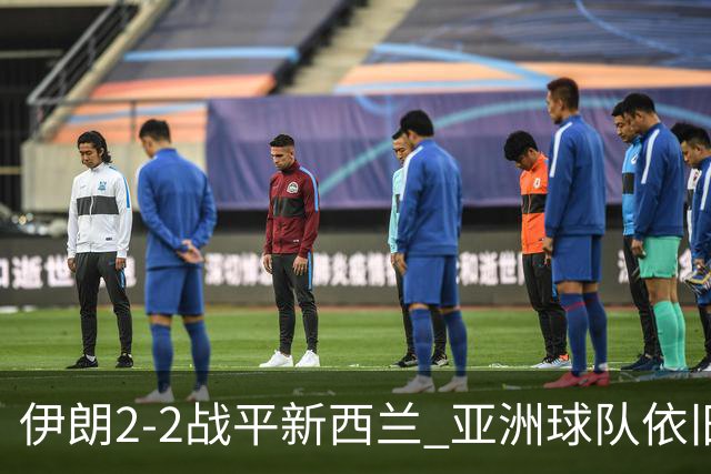伊朗2-2战平新西兰 亚洲球队依旧保持不败