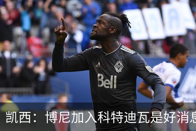 凯西：博尼加入科特迪瓦是好消息 未来回意甲？我专注于世界杯