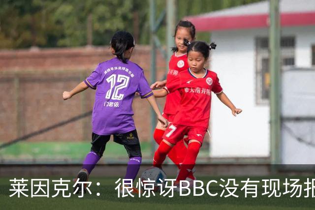 莱因克尔：很惊讶BBC没有现场报道世界杯，没在现场没有灵魂