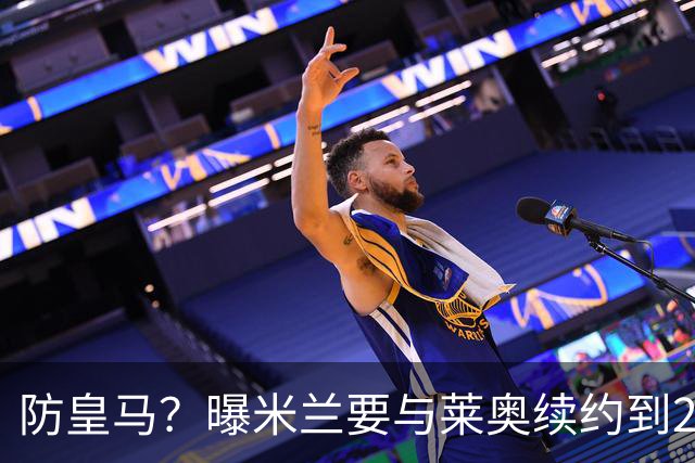 防皇马？曝米兰要与莱奥续约到2027 违约金升到2亿