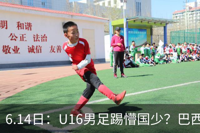 6.14日：U16男足踢懵国少？巴西青训这堂降维打击课，把中国足球的遮羞布扯得稀碎